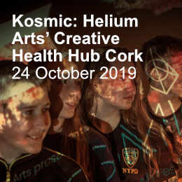 Kosmic: Helium Arts’ Creative Health Hub Cork Showcase 2019 
Thursday 24 October 2019