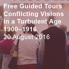 Free Guided Tours Conflicting Visions in a Turbulent Age 1900‚Äì1916 Saturday 23 July 2‚Äì3pm Saturday 6 August 2‚Äì3pmFree Guided Tours Conflicting Visions in a Turbulent Age 1900‚Äì1916 Saturday 23 July 2‚Äì3pm Saturday 6 August 2‚Äì3pmFre