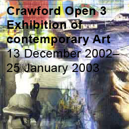 Crawford Open 3 Exhibition of contemporary Art  13 December 2002– 25 January 2003